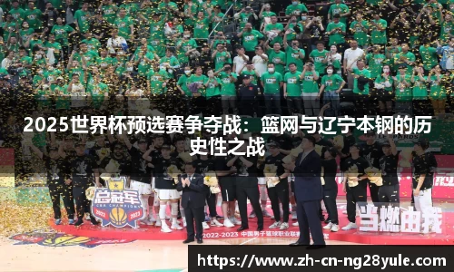 2025世界杯预选赛争夺战：篮网与辽宁本钢的历史性之战