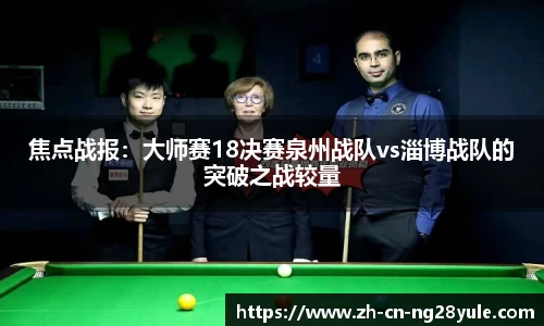 焦点战报：大师赛18决赛泉州战队vs淄博战队的突破之战较量