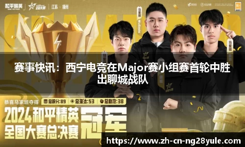 赛事快讯：西宁电竞在Major赛小组赛首轮中胜出聊城战队