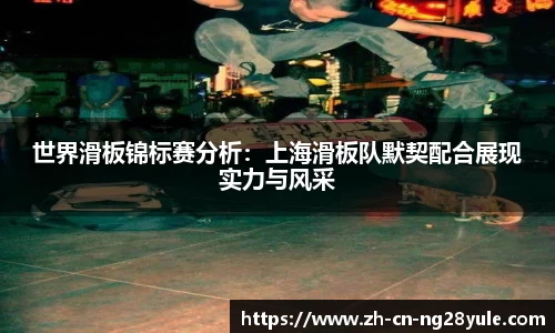 世界滑板锦标赛分析：上海滑板队默契配合展现实力与风采