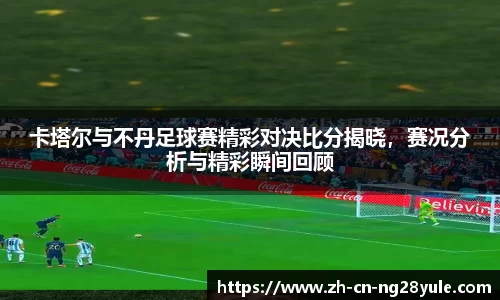 卡塔尔与不丹足球赛精彩对决比分揭晓，赛况分析与精彩瞬间回顾